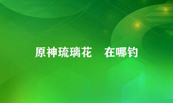 原神琉璃花鳉在哪钓