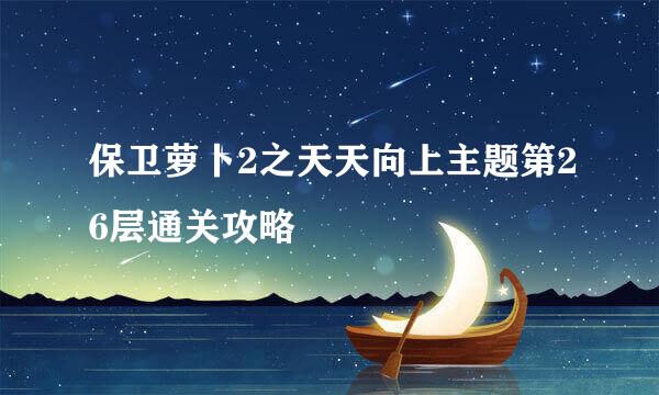 保卫萝卜2之天天向上主题第26层通关攻略
