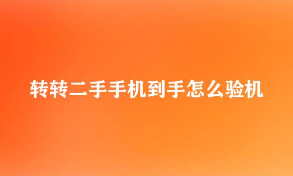 转转二手手机到手怎么验机