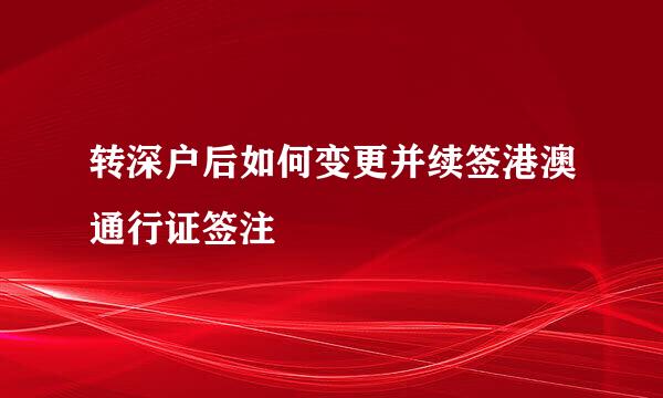 转深户后如何变更并续签港澳通行证签注