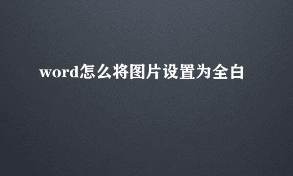 word怎么将图片设置为全白