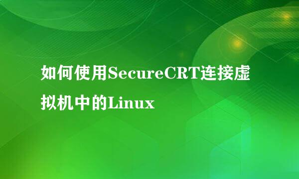 如何使用SecureCRT连接虚拟机中的Linux
