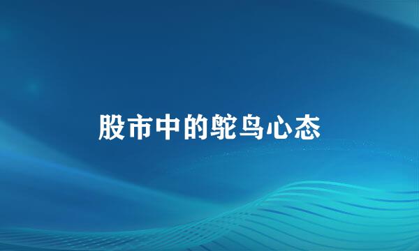 股市中的鸵鸟心态