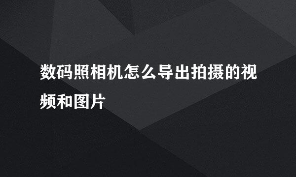 数码照相机怎么导出拍摄的视频和图片