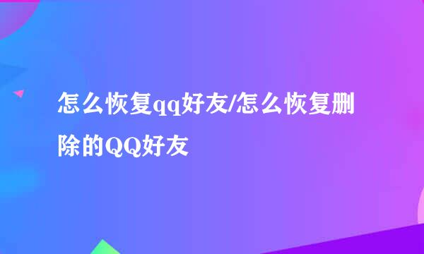 怎么恢复qq好友/怎么恢复删除的QQ好友