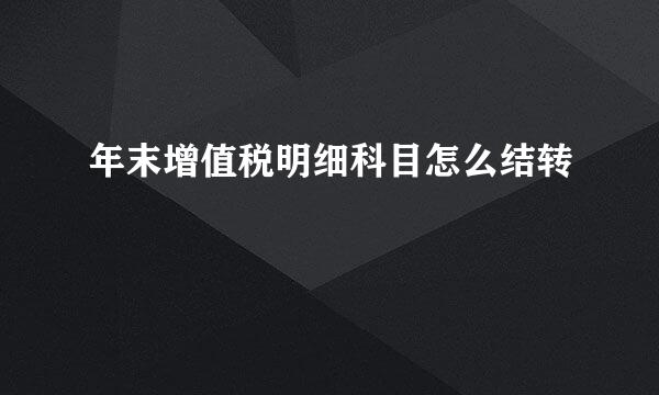 年末增值税明细科目怎么结转