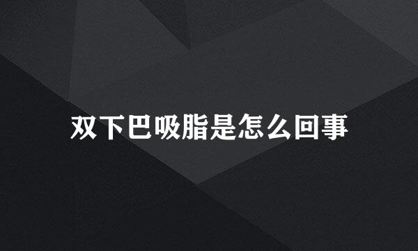 双下巴吸脂是怎么回事