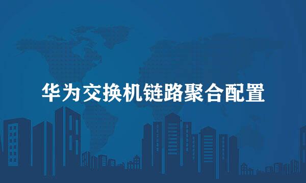 华为交换机链路聚合配置