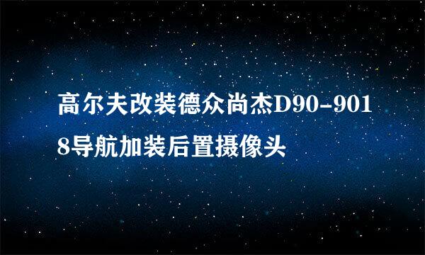 高尔夫改装德众尚杰D90-9018导航加装后置摄像头