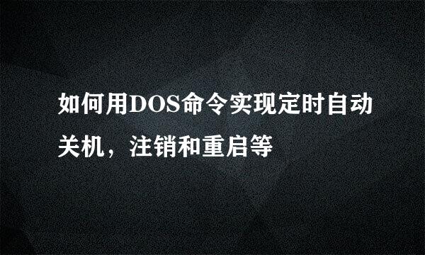 如何用DOS命令实现定时自动关机，注销和重启等