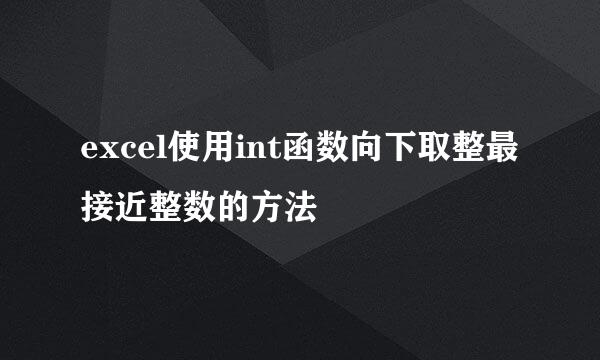 excel使用int函数向下取整最接近整数的方法