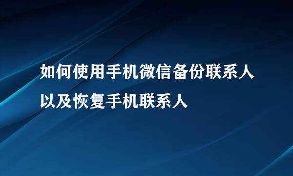 如何使用手机微信备份联系人以及恢复手机联系人