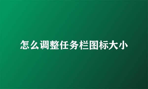 怎么调整任务栏图标大小