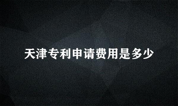 天津专利申请费用是多少