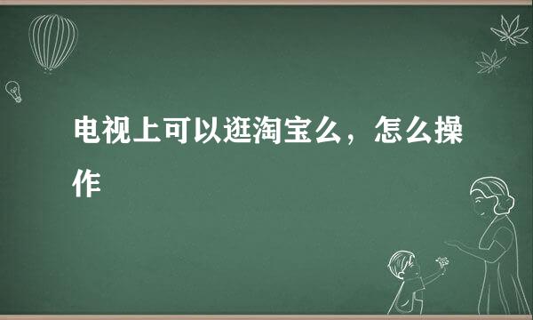 电视上可以逛淘宝么，怎么操作