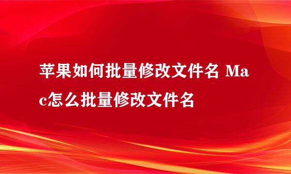 苹果如何批量修改文件名 Mac怎么批量修改文件名