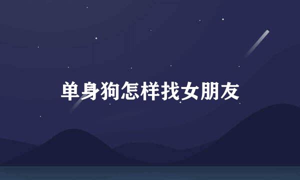 单身狗怎样找女朋友