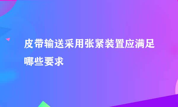皮带输送采用张紧装置应满足哪些要求