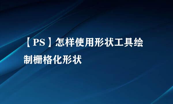 【PS】怎样使用形状工具绘制栅格化形状