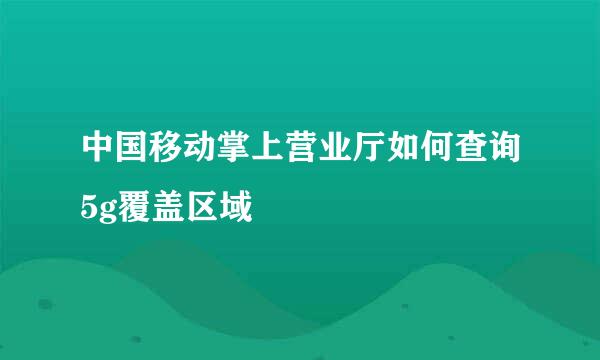 中国移动掌上营业厅如何查询5g覆盖区域