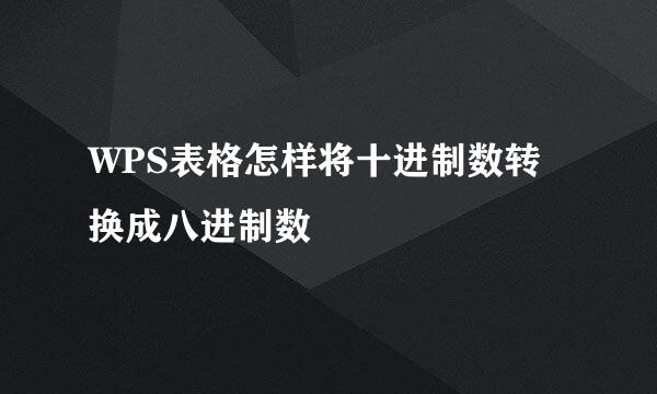 WPS表格怎样将十进制数转换成八进制数