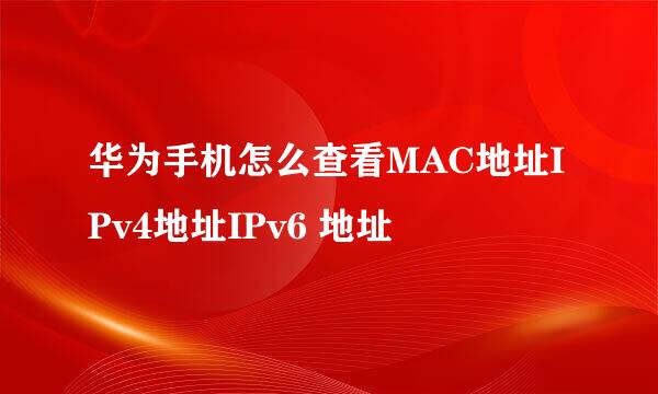 华为手机怎么查看MAC地址IPv4地址IPv6 地址
