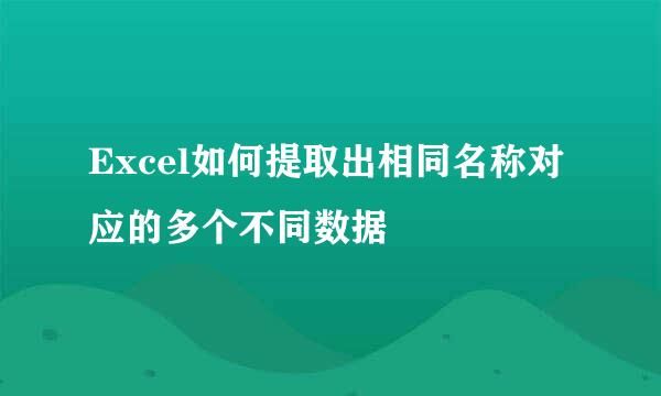 Excel如何提取出相同名称对应的多个不同数据