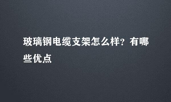 玻璃钢电缆支架怎么样？有哪些优点