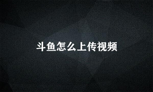 斗鱼怎么上传视频