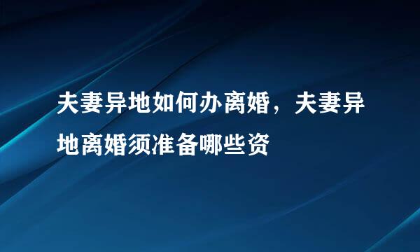 夫妻异地如何办离婚，夫妻异地离婚须准备哪些资
