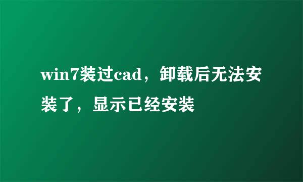 win7装过cad，卸载后无法安装了，显示已经安装