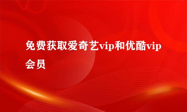 免费获取爱奇艺vip和优酷vip会员
