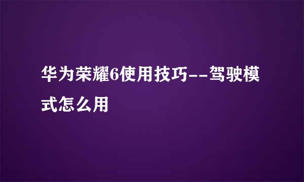 华为荣耀6使用技巧--驾驶模式怎么用