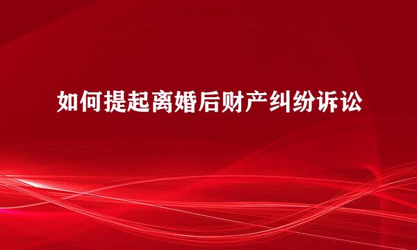 如何提起离婚后财产纠纷诉讼