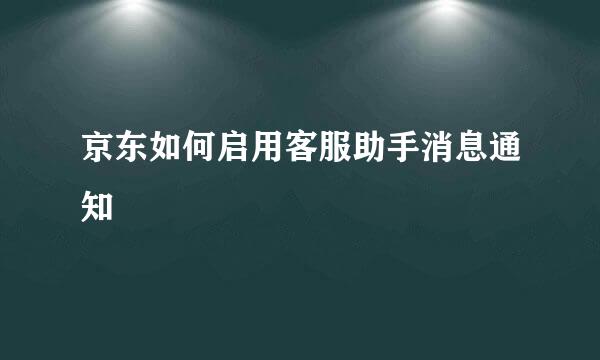 京东如何启用客服助手消息通知