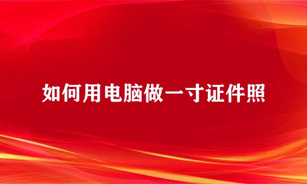如何用电脑做一寸证件照
