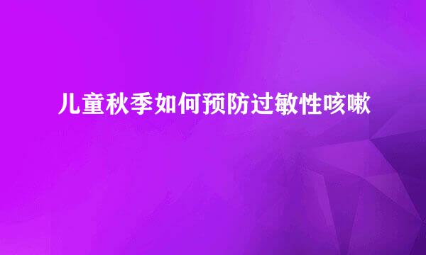 儿童秋季如何预防过敏性咳嗽
