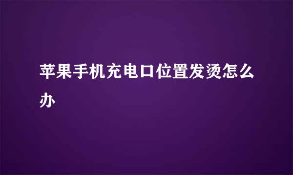 苹果手机充电口位置发烫怎么办