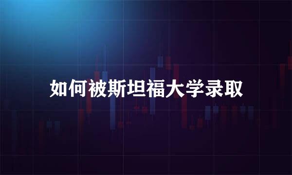 如何被斯坦福大学录取