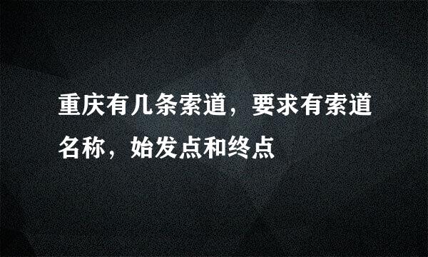 重庆有几条索道，要求有索道名称，始发点和终点