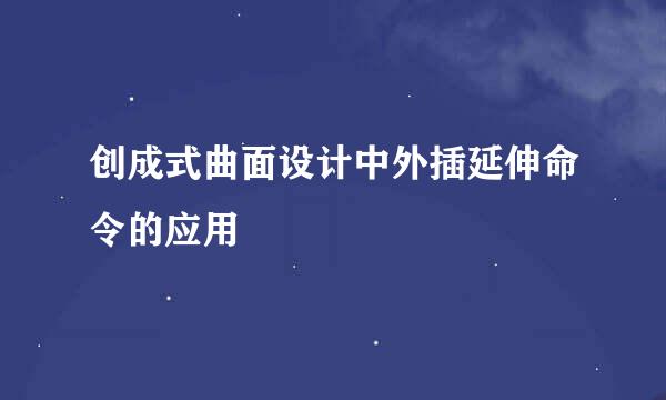 创成式曲面设计中外插延伸命令的应用