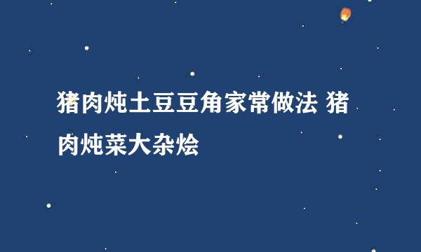 猪肉炖土豆豆角家常做法 猪肉炖菜大杂烩