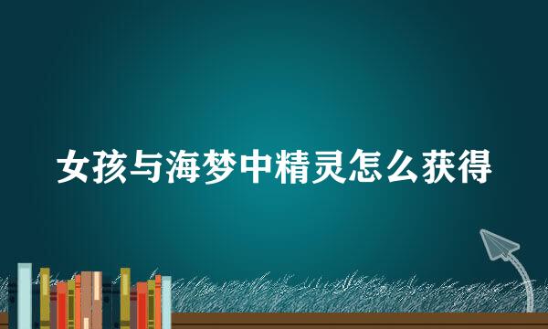 女孩与海梦中精灵怎么获得