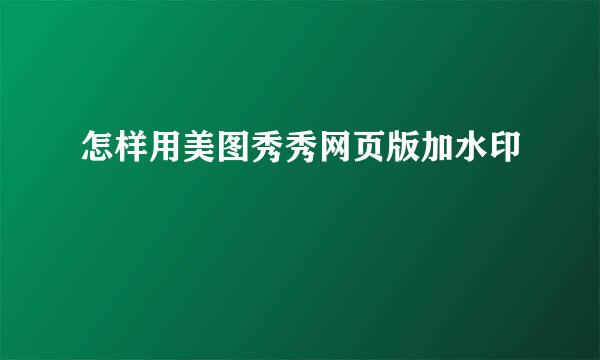 怎样用美图秀秀网页版加水印