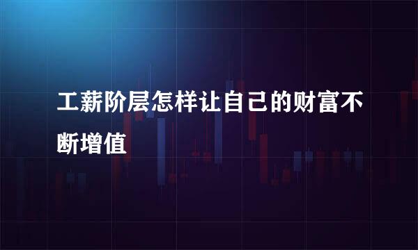 工薪阶层怎样让自己的财富不断增值