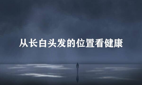 从长白头发的位置看健康