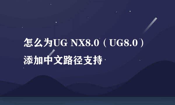 怎么为UG NX8.0（UG8.0）添加中文路径支持