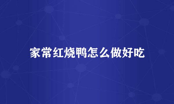 家常红烧鸭怎么做好吃