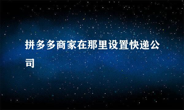 拼多多商家在那里设置快递公司
