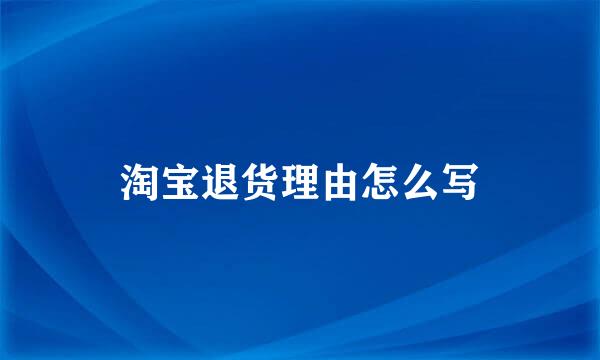 淘宝退货理由怎么写